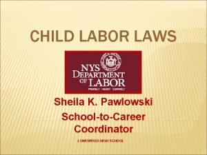 CHILD LABOR LAWS Sheila K Pawlowski SchooltoCareer Coordinator