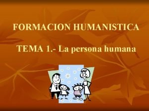 FORMACION HUMANISTICA TEMA 1 La persona humana OBJETIVO