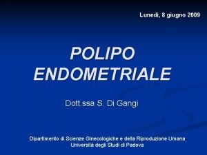 Luned 8 giugno 2009 POLIPO ENDOMETRIALE Dott ssa