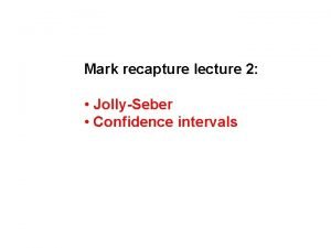 Mark recapture lecture 2 JollySeber Confidence intervals JollySeber