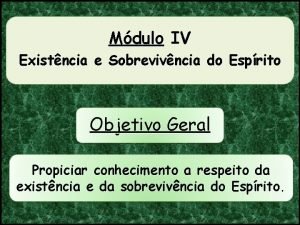 Mdulo IV Existncia e Sobrevivncia do Esprito Objetivo