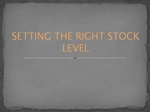 SETTING THE RIGHT STOCK LEVEL SETTING THE RIGHT