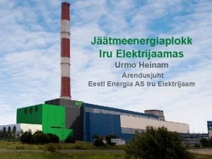 Jtmeenergiaplokk Iru Elektrijaamas Urmo Heinam Arendusjuht Eesti Energia