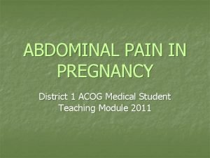 ABDOMINAL PAIN IN PREGNANCY District 1 ACOG Medical