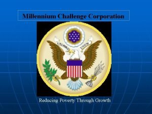 Millennium Challenge Corporation Reducing Poverty Through Growth Millennium