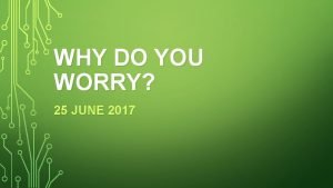 WHY DO YOU WORRY 25 JUNE 2017 Why