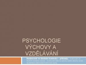 PSYCHOLOGIE VCHOVY A VZDLVN Hodnocen ve kolnm kontextu