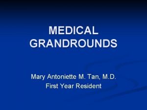 MEDICAL GRANDROUNDS Mary Antoniette M Tan M D