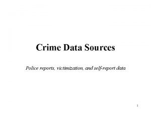 Crime Data Sources Police reports victimization and selfreport