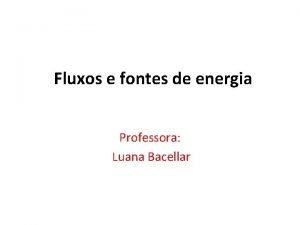 Fluxos e fontes de energia Professora Luana Bacellar