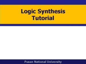 Logic Synthesis Tutorial Pusan National University Introduction A