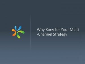 Why Kony for Your Multi Channel Strategy A