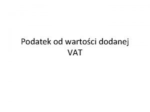 Podatek od wartoci dodanej VAT Cechy podstawowe podatku