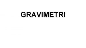 GRAVIMETRI Analisis Gravimetri merupakan salah satu metode analisis