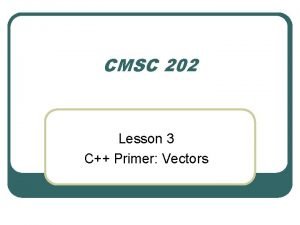 CMSC 202 Lesson 3 C Primer Vectors include CMSC 202 Lesson 3 C Primer Vectors include