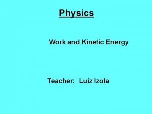Physics Work and Kinetic Energy Teacher Luiz Izola