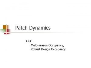 Patch Dynamics AKA Multiseason Occupancy Robust Design Occupancy