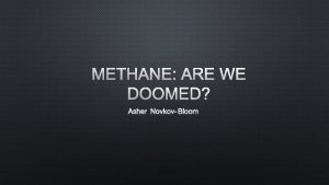 METHANE ARE WE DOOMED ASHER NOVKOVBLOOM WHAT IS