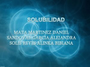 SOLUBILIDAD MATA MARTINEZ DANIEL SANDOVAL GARCIA ALEJANDRA SOLIS