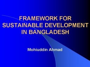 FRAMEWORK FOR SUSTAINABLE DEVELOPMENT IN BANGLADESH Mohiuddin Ahmad