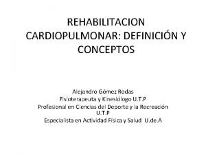 REHABILITACION CARDIOPULMONAR DEFINICIN Y CONCEPTOS Alejandro Gmez Rodas