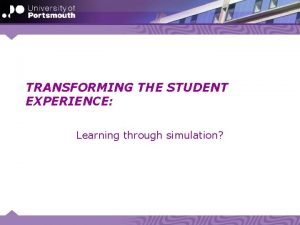 TRANSFORMING THE STUDENT EXPERIENCE Learning through simulation Agenda