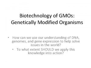 Biotechnology of GMOs Genetically Modified Organisms How can
