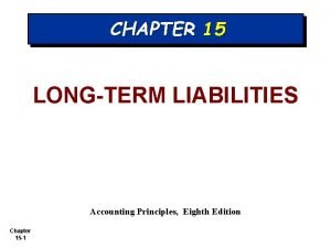 CHAPTER 15 LONGTERM LIABILITIES Accounting Principles Eighth Edition