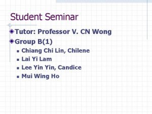 Student Seminar Tutor Professor V CN Wong Group