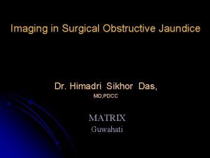 Imaging in Surgical Obstructive Jaundice Dr Himadri Sikhor