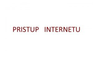 PRISTUP INTERNETU Pristup Internetu je mogue ostvariti na