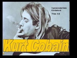 Vypracovala Nela Kordiakov Tda 9 B Kurt Cobain