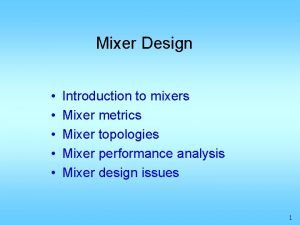 Mixer Design Introduction to mixers Mixer metrics Mixer