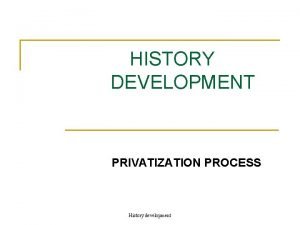 HISTORY DEVELOPMENT PRIVATIZATION PROCESS History development Introduction n