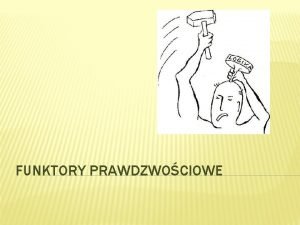 FUNKTORY PRAWDZWOCIOWE POJCIE Funktory prawdziwociowe to takie funktory