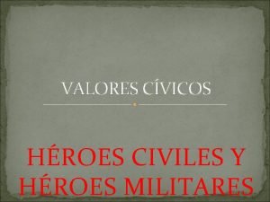 VALORES CVICOS HROES CIVILES Y HROES MILITARES En