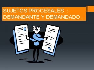 SUJETOS PROCESALES DEMANDANTE Y DEMANDADO SUJETOS PROCESALES PARA