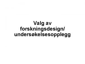 Valg av forskningsdesign underskelsesopplegg Underskelsesprosessen Beslutning om gjennomfre