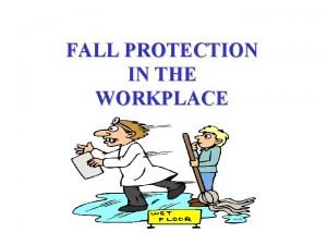 FALL PROTECTION IN THE WORKPLACE FALL PROTECTION IN