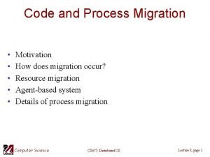 Code and Process Migration Motivation How does migration