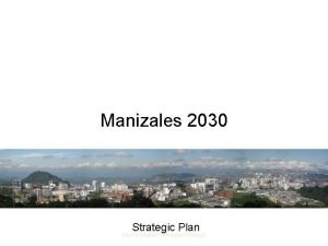 Manizales 2030 Manizales Noviembre de 2010 Strategic Plan