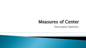 Measures of Center Descriptive Statistics 1 Summarizing Numerical