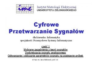 Instytut Metrologii Elektrycznej UNIWERSYTETU ZIELONOGRSKIEGO Cyfrowe Przetwarzanie Sygnaw