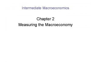 Intermediate Macroeconomics Chapter 2 Measuring the Macroeconomy Measuring