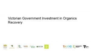 Victorian Government Investment in Organics Recovery Victorian Organics