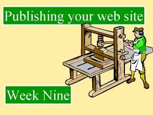 Publishing your web site Week Nine Publishing Publishing