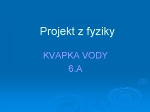 Projekt z fyziky KVAPKA VODY 6 A Zadanie