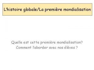 Lhistoire globaleLa premire mondialisation Quelle est cette premire