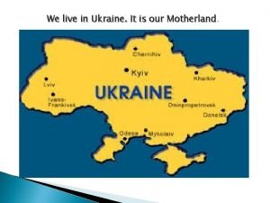 We live in Ukraine It is our Motherland