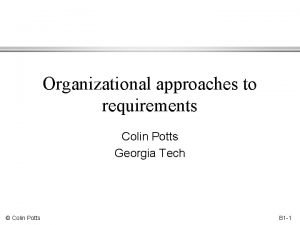 Organizational approaches to requirements Colin Potts Georgia Tech